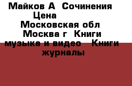 Майков А. Сочинения › Цена ­ 15 000 - Московская обл., Москва г. Книги, музыка и видео » Книги, журналы   . Московская обл.